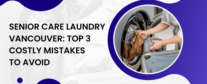 Senior Care Laundry Vancouver Top 3 Costly Mistakes to Avoid